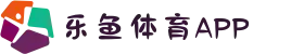 乐鱼体育APP下载入口｜中国综合娱乐平台·赛事直播+实时比分
